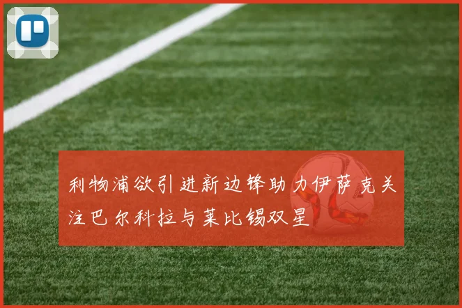 利物浦欲引进新边锋助力伊萨克关注巴尔科拉与莱比锡双星