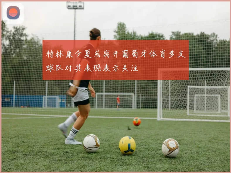 特林康今夏或离开葡萄牙体育多支球队对其表现表示关注