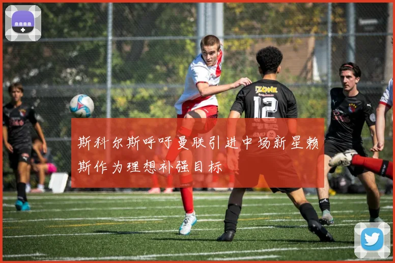 斯科尔斯呼吁曼联引进中场新星赖斯作为理想补强目标