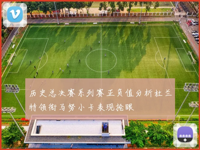 历史总决赛系列赛正负值分析杜兰特领衔马努小卡表现抢眼