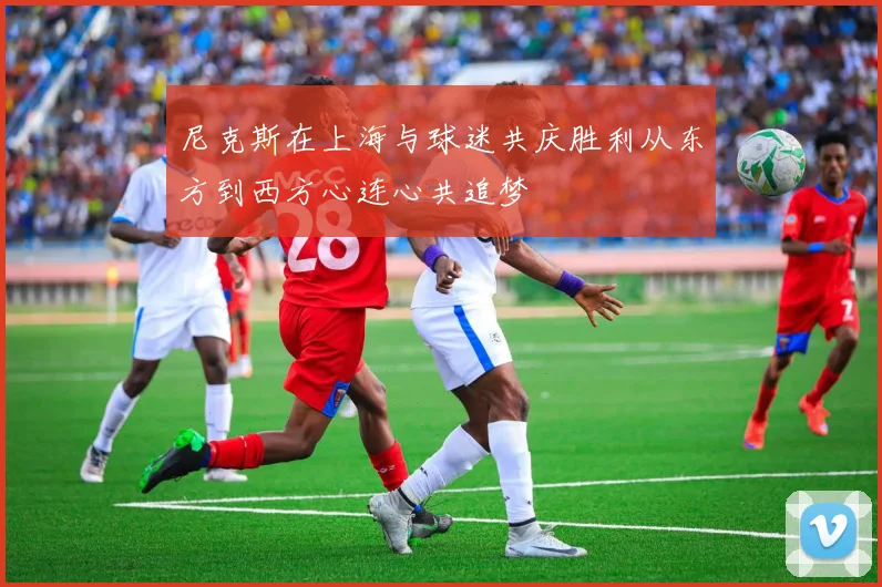尼克斯在上海与球迷共庆胜利从东方到西方心连心共追梦