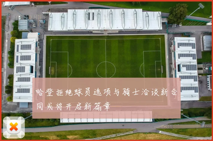 哈登拒绝球员选项与骑士洽谈新合同或将开启新篇章