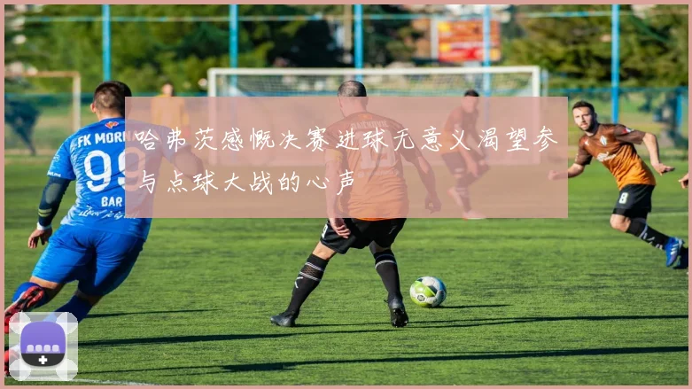 哈弗茨感慨决赛进球无意义渴望参与点球大战的心声