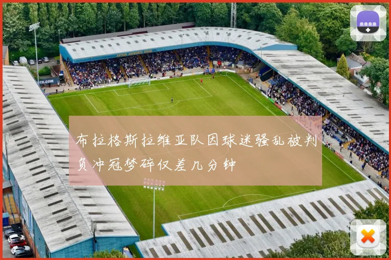 布拉格斯拉维亚队因球迷骚乱被判负冲冠梦碎仅差几分钟