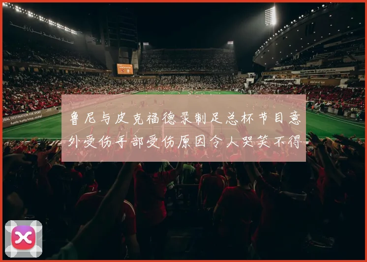 鲁尼与皮克福德录制足总杯节目意外受伤手部受伤原因令人哭笑不得